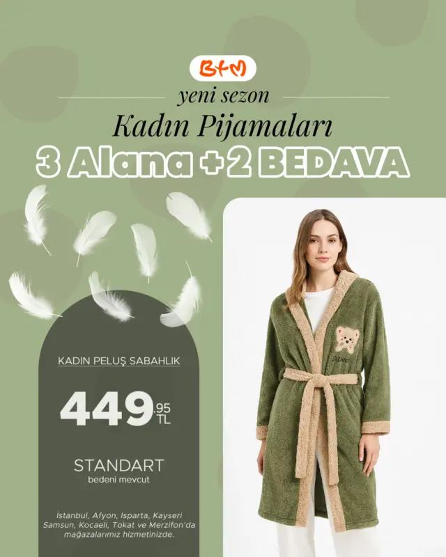 BTM’DE KADIN PİJAMALARINDA 3 ALANA 2 BEDAVA!
Yeni sezonun en yumuşak, en konforlu kadın pijamaları şimdi 3 alana 2 bedava fırsatıyla mağazalarımızda seni bekliyor! ✨
🛍️ Satış sadece mağaza konumlarımızda yapılmaktadır.
Mağazalarımızı görmek için tıklayın:
👉 https://www.btmmoda.com/btm-magazalarimiz/