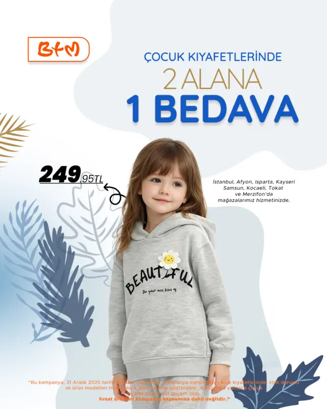 👶🧒 BTM’de Çocuk Giyimde 2 Alana 1 Bedava!
Çocuk giyim ürünlerinde 2 alana 1 bedava kampanyası
31 Aralık 2025 tarihine kadar geçerli.
📌 Fırsat ürünleri hariçtir.
🔗 Mağazalarımız: https://www.btmmoda.com/btm-magazalarimiz/