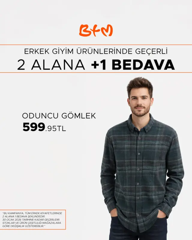 🔥 BTM’de Erkek Giyimde Fırsat!
Seçili ürünlerde 2 alana 1 BEDAVA 🎯

Sadece mağazalarda geçerlidir. Online satış yoktur.

ℹ️ Takım elbiseler ve yazlık ürünler dahil değildir.
Stok, beden ve renkler mağazaya göre değişebilir.
Kampanya başka kampanyalarla birleştirilemez.
31 Ocak 2026’ya kadar geçerlidir.

🔗 Mağazalarımız:
https://www.btmmoda.com/btm-magazalarimiz/