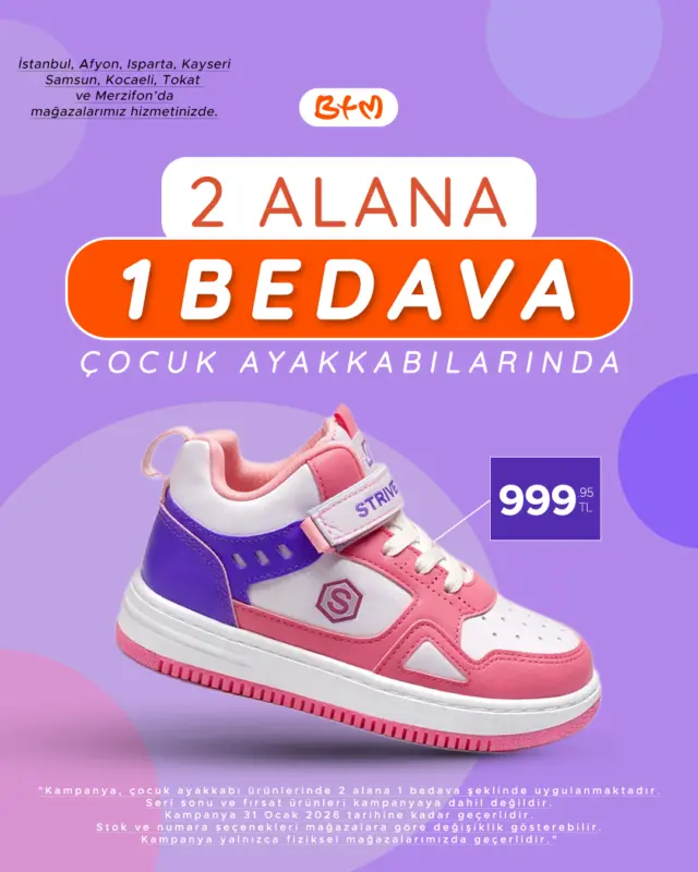 👟🧒 BTM’de Çocuk Ayakkabılarında Büyük Fırsat!
Seçili çocuk ayakkabı modellerinde 2 alana 1 bedava 🎉

❗ Seri sonu ve fırsat ürünleri dahil değildir.
 Son gün: 31 Ocak 2026
 Kampanya yalnızca fiziksel mağazalarımızda geçerlidir.
Stok, renk ve numara seçenekleri mağazalara göre değişiklik gösterebilir.

📍 Tüm mağaza konumlarımız:
👉 https://www.btmmoda.com/btm-magazalarimiz/

BTM’ye gel, çocuklar kazansın! 👶✨