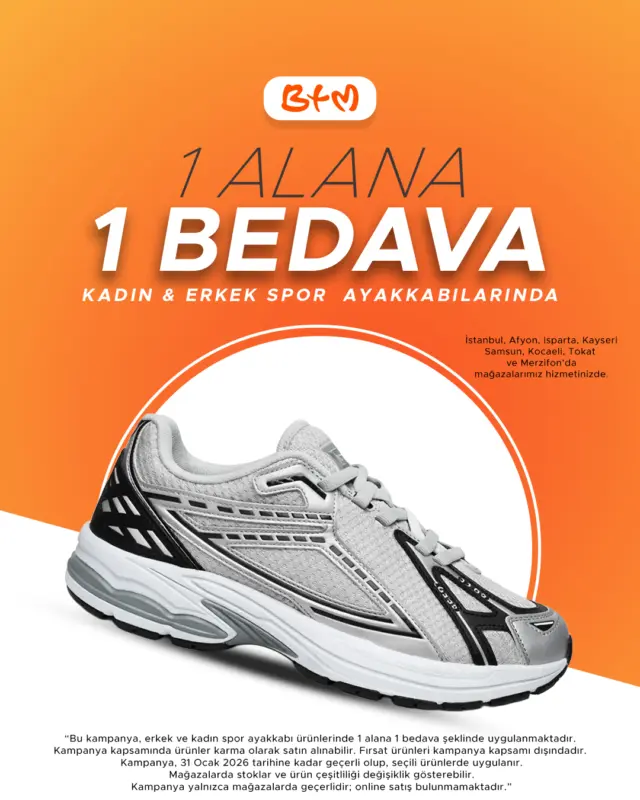 👟 BTM’de Kadın & Erkek Spor Ayakkabılarda Büyük Fırsat!

Kadın ve erkek spor ayakkabılarında 1 alana 1 BEDAVA kampanyası başladı!
Tarzını yenile, ikinci ürünü bizden al 🎯

📌 Kampanya fırsat ürünlerinde geçerli değildir.
Son gün 31 Ocak 2026
Sadece mağazalarımızda geçerlidir. İnternet satışımız yoktur.
Stok, model ve bedenler mağazalara göre değişiklik gösterebilir.

📍 Mağaza konumlarımız:
🔗 https://www.btmmoda.com/btm-magazalarimiz/