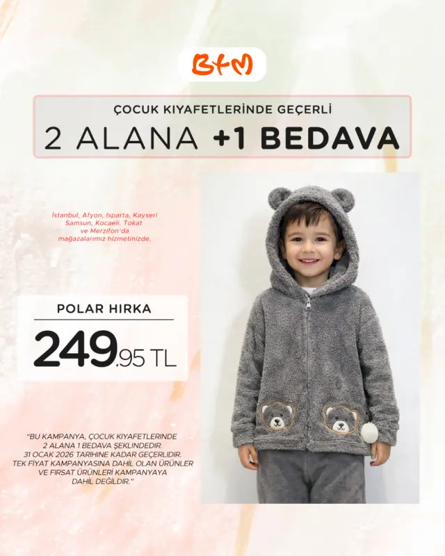 BTM Çocuk Giyimde Büyük Fırsat!
Seçili çocuk giyim ürünlerinde 2 alana 1 BEDAVA 🎉

🔎 Mağaza konumlarımız:
👉 https://www.btmmoda.com/magazalar

 Fırsat ürünleri ve tek fiyat kampanyasına dahil ürünler kampanya kapsamı dışındadır.
 Son tarih: 31 Ocak 2026
 Kampanya stoklarla sınırlıdır, mağazalara göre değişiklik gösterebilir.