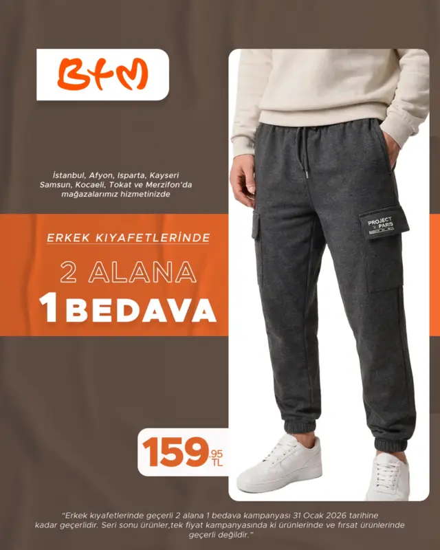 🔥 BTM’de Erkek Giyimde 2 Alana 1 Bedava! 🔥
Tarzını yenilemenin tam zamanı! Seç, kombinle, kazançlı çık
Stoklarla sınırlı bu fırsatı kaçırma!

🛍️ Hemen mağazana uğra, avantajı yakala.
📍 Sana en yakın BTM mağazasını keşfet: https://www.btm.com/btm-magazalarimiz