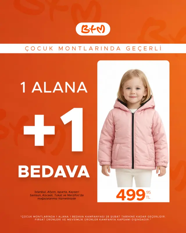 BTM’de çocuk montlarında 1 ALANA 1 BEDAVA fırsatı başladı! 🧡❄️
Bir mont al, ikincisi BEDAVA.

28 Şubat’a kadar BTM mağazalarında geçerli.
Fırsat ve mevsimlik ürünler dahil değildir.

Miniklere sıcacık montlar BTM’de seni bekliyor 🧡☃️

📍 Sana en yakın mağaza: https://www.btm.com/btm-magazalarimiz
