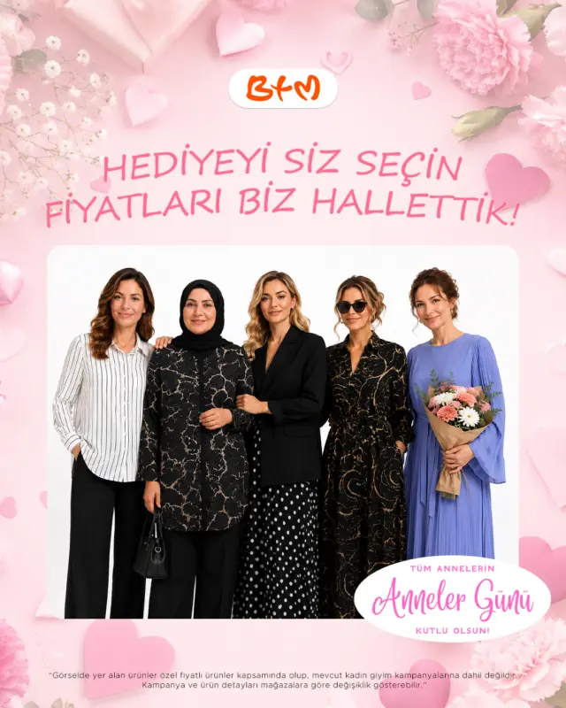 Anneler Günü’nde en güzel hediye BTM’den! 🌸🧡
Şıklığıyla göz dolduran kombinler, özel fiyatlarla şimdi mağazalarımızda seni bekliyor.

“Hediyeyi siz seçin, fiyatları biz hallettik!” ✨

📍İstanbul, Afyon, Isparta, Kayseri, Samsun, Kocaeli ve Merzifon’daki BTM mağazalarımızda.

Görselde yer alan ürünler özel fiyatlı ürünler kapsamında olup mevcut kadın giyim kampanyalarına dahil değildir. Ürün, beden ve renk seçenekleri mağazalara göre değişiklik gösterebilir. Sadece BTM mağazalarında geçerlidir.