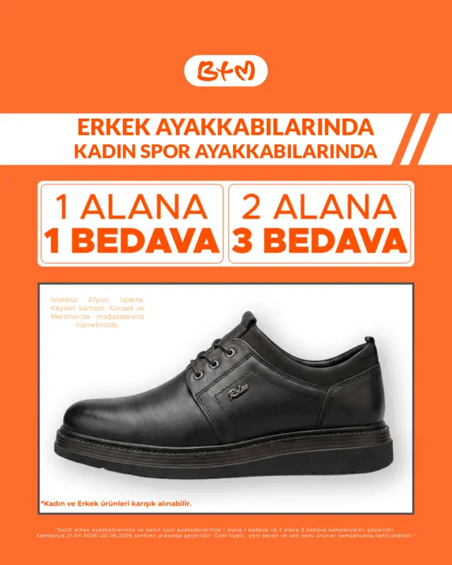 ALDIKÇA KAZAN!
BTM mağazalarında seçili erkek ayakkabıları ve kadın spor ayakkabılarında
1 ALANA 1 BEDAVA & 2 ALANA 3 BEDAVA fırsatı seni bekliyor! 🧡

Şimdi alışveriş zamanı, kaçırma!

📍 Sana en yakın BTM mağazasını keşfet:
https://www.btm.com/btm-magazalarimiz