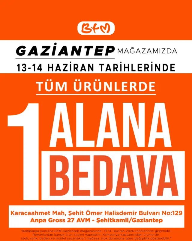 BTM Gaziantep mağazamıza özel büyük kampanya! 🧡

13-14 Haziran tarihlerinde tüm ürünlerde 1 Alana 1 Bedava kampanyası seni bekliyor!

Reyonlardan karışık ürün seçimi yapabilir, avantajlı alışverişin keyfini çıkarabilirsin.

📍 Adres: Karacaahmet Mah. Şehit Ömer Halisdemir Bulvarı No:129 Anpa Gross 27 AVM - Şehitkamil/Gaziantep

Kampanya yalnızca BTM Gaziantep mağazasında geçerlidir. Stok, renk, beden ve model seçenekleri mağaza stok durumuna göre değişiklik gösterebilir.